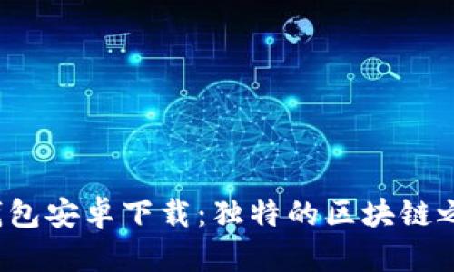 最新版本小狐狸钱包安卓下载：独特的区块链之旅等待你的探索！