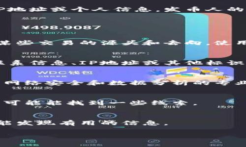 区块链技术的设计初衷是为了保护用户的隐私和安全，因此它并不直接提供发币人的IP地址或个人信息。发币人的身份和其IP地址通常是匿名的，这是区块链的一个基本特性。

不过，以下是一些可能的方法和技术，用户可以尝试获取相关信息。

### 1. 从区块链上分析交易
虽然区块链不能直接查找发币人的IP地址，但通过分析区块链上的交易数据，可以追踪某些交易的源头和去向。使用区块链分析工具（比如Chainalysis、Elliptic等），可以帮助识别与特定地址相关的活动。

### 2. 跨平台信息
如果发币项目在社交媒体和其他平台上活跃，发币人可能会在这些平台上发布自己的联系信息、IP地址或其他标识符。定期监测社交媒体和加密货币论坛，可以了解到更多信息。

### 3. 使用网络协议
在某些情况下，通过对网络流量的监测，可能会间接获取发币人的IP地址。这通常涉及到网络安全和数据分析的专业技术。

### 4. 了解地区法律
在某些地区，法律要求发币公司披露营业地址和联系信息。通过合法渠道获取这些信息，可能能找到一些线索。

### 5. 透明度报告
一些发币项目会发布透明度报告，其中包含团队的基本信息。查阅项目的官方网站有可能发现有用的信息。

请注意，尽量遵循法律法规，避免采取任何不当的手段或行为来获取个人信息。