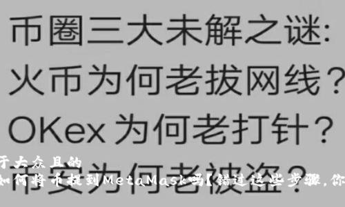 思考一个易于大众且的   
你真的知道如何将币提到MetaMask吗？错过这些步骤，你将后悔不已！