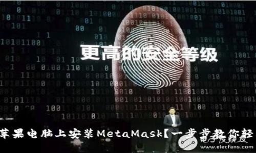 如何在苹果电脑上安装MetaMask？一步步教你轻松入门！