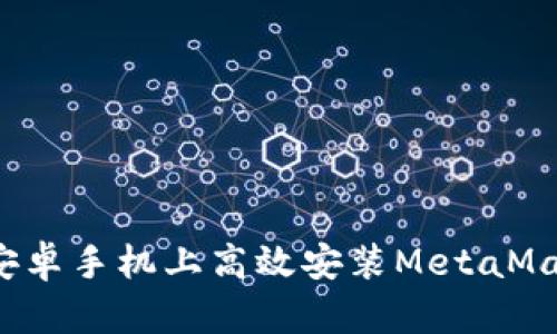 如何在安卓手机上高效安装MetaMask钱包？