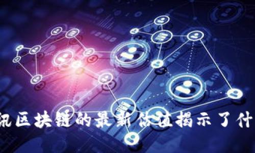 腾讯区块链的最新估值揭示了什么？