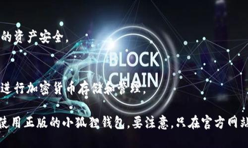 要下载正版的小狐狸钱包（MetaMask），可以按照以下步骤进行操作：

1. **访问官网**：
   首先，确保你访问的是小狐狸钱包的官方网站。可以在浏览器中输入网址：[https://metamask.io](https://metamask.io)。

2. **选择下载**：
   在网站主页上，通常会有“下载”或者“Get Started”的按钮。点击进入下载页面。

3. **选择平台**：
   根据你使用的设备选择合适的下载选项。小狐狸钱包支持多个平台，包括：
   - Chrome扩展程序
   - iOS应用
   - Android应用

4. **安装扩展程序**：
   如果你选择安装Chrome扩展程序，点击“安装Chrome”，然后在Chrome商店中点击“添加至Chrome”，确认添加扩展程序。

5. **下载移动端应用**：
   如果选择移动端应用，可以在App Store（iOS）或Google Play（Android）中搜索“小狐狸钱包”进行下载。

6. **创建或恢复钱包**：
   下载完成后，打开应用或扩展，按照提示创建新钱包或恢复已有的钱包。

7. **安全设置**：
   确保设置强密码和备份助记词，以确保你的资产安全。

8. **使用小狐狸钱包**：
   完成设置后，你可以开始使用小狐狸钱包进行加密货币存储和管理。

通过以上步骤，你就可以安全、顺利地下载并使用正版的小狐狸钱包。要注意，只在官方网站和正规应用商店下载，以防下载到假冒软件。