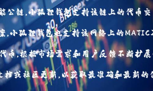 小狐狸钱包（小狐狸钱包）是一款非常受欢迎的数字钱包，主要用于存储和管理加密货币。它支持多种公链和平台。以下是一些小狐狸钱包支持的主要公链：

1. **以太坊（Ethereum）**：作为最流行的智能合约平台，以太坊是小狐狸钱包支持的核心公链之一，用户可以在此链上存储以太币（ETH）及各类基于以太坊的ERC20代币。

2. **波场（Tron）**：波场是一种去中心化的区块链平台，小狐狸钱包也支持波场网络的TRX及其代币。

3. **EOS**：EOS是另一种支持智能合约的公链，小狐狸钱包同样允许用户管理EOS币及其相关代币。

4. **Binance Smart Chain（BSC）**：BSC是由币安推出的高性能公链，小狐狸钱包支持该链上的代币交易。

5. **Polygon（MATIC）**：Polygon作为以太坊的二层扩展解决方案，小狐狸钱包也支持该网络上的MATIC及相关代币。

6. **其他链**：小狐狸钱包还可能支持一些其他的新兴公链及其代币，根据市场需求和用户反馈不断扩展链的支持。

如果您想了解最新的支持公链信息，建议访问小狐狸钱包的官方文档或社区更新，以获取最准确和最新的信息。