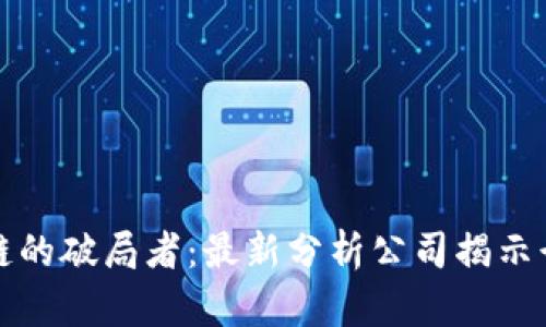 未来区块链的破局者：最新分析公司揭示行业新机遇