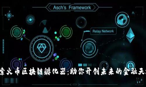 探索火币区块链孵化器：助你开创未来的金融天地。