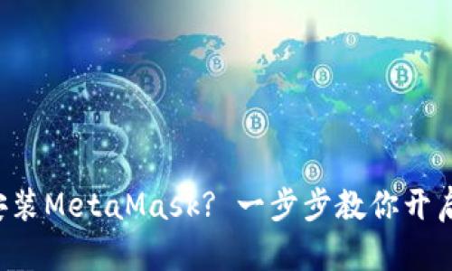 如何在手机上安装MetaMask? 一步步教你开启数字资产之旅！