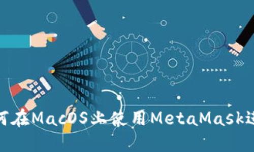 揭开神秘面纱：如何在MacOS上使用MetaMask进行加密货币交易？
