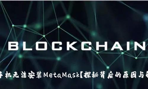 为什么手机无法安装MetaMask？探秘背后的原因与解决方案