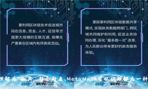 “MetaMask”是一个加密货币钱包和区块链浏览器扩展，用户可以通过它与以太坊区块链上的去中心化应用（DApps）进行交互。“Meta”在中文中的意思是“超越、超出”，而“Mask”则可以理解为“面具”。结合起来，MetaMask可以被理解为一种“超越传统的面具”，象征着用户在数字世界中的身份和隐私保护。在这个钱包中，用户可以存储、管理加密货币，也可以通过它参与到去中心化金融（DeFi）和NFT（非同质化代币）的交易中。
