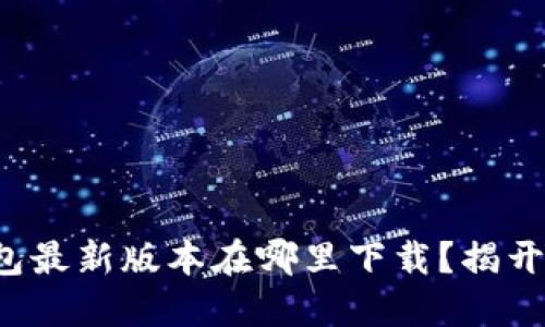 小狐狸钱包最新版本在哪里下载？揭开神秘面纱！