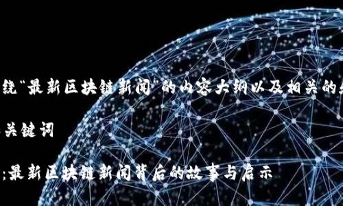 以下是围绕“最新区块链新闻”的内容大纲以及相关的和关键词。

### 和关键词

未来已来：最新区块链新闻背后的故事与启示