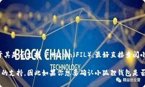 小狐狸钱包（Fennec Wallet）是一款支持多种加密货币的钱包应用，但关于其是否支持 Filecoin（FIL），最好直接查阅小狐狸钱包的官方网站或者官方社交媒体渠道以获取最新的信息。

截至我知识的截止日期（2023年10月），有些钱包可能会逐步增加对新币种的支持，因此如果你想要确认小狐狸钱包是否支持 FIL，建议你访问小狐狸钱包的相关页面或联系其客服获取确切答案。