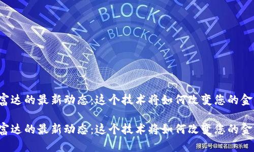 区块链富达的最新动态：这个技术将如何改变您的金融未来？

区块链富达的最新动态：这个技术将如何改变您的金融未来？