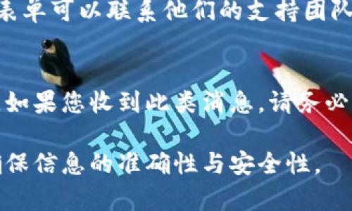 对于MetaMask（一个广泛使用的以太坊钱包和浏览器扩展）相关的联系方式，以下是一些常见的联系方式和资源：

### 1. 官方网站
- **MetaMask官网**: [metamask.io](https://metamask.io)
  
### 2. 客服支持
- **支持中心**: MetaMask的支持中心提供常见问题解答和用户指南，可以帮助您解决一些基本问题。访问地址： [support.metamask.io](https://support.metamask.io/)

### 3. 社交媒体
- **Twitter**: [MetaMask Twitter](https://twitter.com/MetaMask)
- **Discord**: MetaMask有一个活跃的Discord社区，您可以加入与其他用户讨论问题。
  
### 4. GitHub
- **开发者页面**: 如果您对MetaMask的开发或报告错误感兴趣，可以访问他们的GitHub页面： [MetaMask GitHub](https://github.com/metamask)

### 5. 电子邮件
虽然MetaMask并没有提供直接的电子邮件支持，但通过支持中心的提交表单可以联系他们的支持团队。

### 小贴士
请注意，MetaMask不会通过电子邮件或社交媒体请求您的私钥或助记词。如果您收到此类消息，请务必提高警惕，避免可能的诈骗。

如需联系MetaMask，建议使用他们的官方网站和官方社交媒体渠道，以确保信息的准确性与安全性。