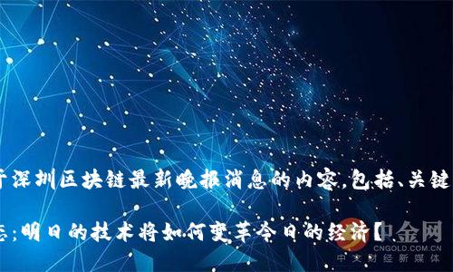 以下是一篇关于深圳区块链最新晚报消息的内容，包括、关键词和大纲设计，。

深圳区块链动态：明日的技术将如何变革今日的经济？