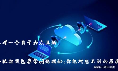 思考一个易于大众且的


小狐狸钱包异常问题揭秘：你绝对想不到的原因！