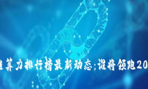 区块链算力排行榜最新动态：谁将领跑2023年？