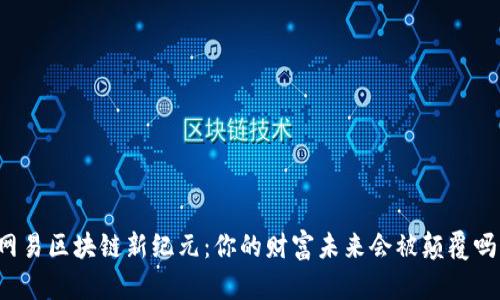 网易区块链新纪元：你的财富未来会被颠覆吗？