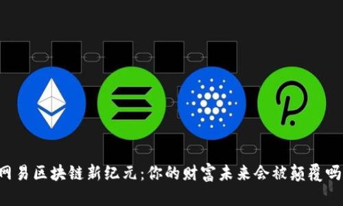 网易区块链新纪元：你的财富未来会被颠覆吗？