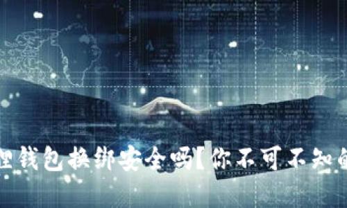 小狐狸钱包换绑安全吗？你不可不知的秘密