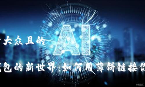 思考一个易于大众且的 

探索小狐狸钱包的新世界：如何用薄饼链接你的数字资产？