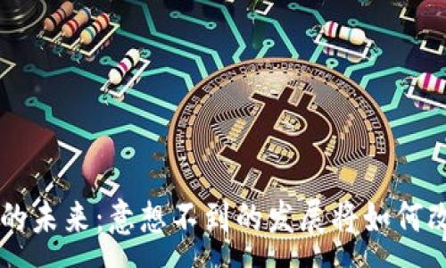 :
探索区块链APP的未来：意想不到的发展将如何改变我们的生活？