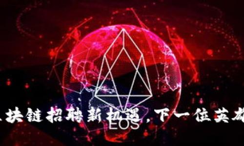 栖霞区块链招聘新机遇，下一位英雄是谁？