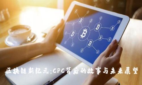 区块链新纪元：CPC背后的故事与未来展望