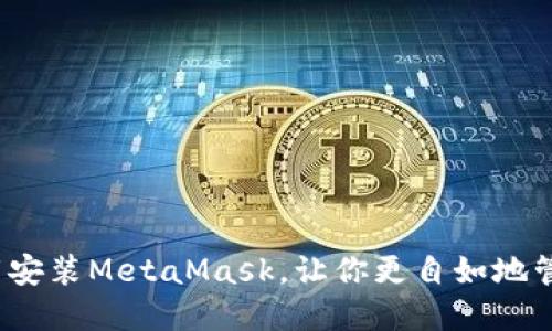 如何轻松下载安装MetaMask，让你更自如地管理数字资产？