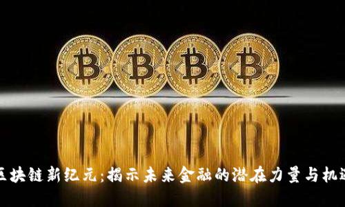 区块链新纪元：揭示未来金融的潜在力量与机遇