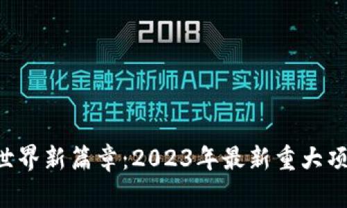 区块链世界新篇章：2023年最新重大项目揭秘！