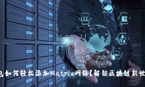 小狐狸钱包如何轻松添加Matrix网络？解锁区块链新世界的钥匙！