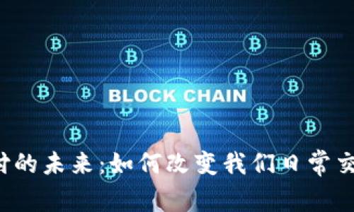 区块链支付的未来：如何改变我们日常交易的方式？