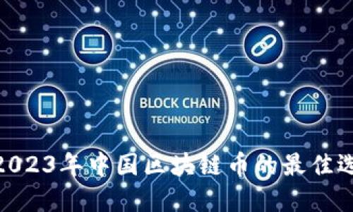 探寻未来：2023年中国区块链币的最佳选择是什么？