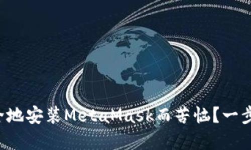 你是否还在为如何安全地安装MetaMask而苦恼？一步步教你如何轻松搞定！