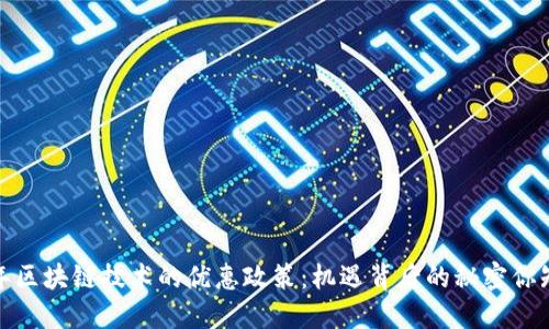 2023年区块链技术的优惠政策：机遇背后的秘密你知道吗？