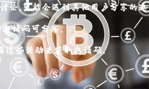 小狐狸钱包（Foxy Wallet）是一个轻量级的数字货币钱包，它通常会通过邀请码等方式来吸引新用户和促进活跃用户之间的互动。如果你想获取小狐狸钱包的邀请码，可以通过以下几种方式：

1. **官方网站和社交媒体**：访问小狐狸钱包的官方网站或关注他们的社交媒体（如微博、Twitter等），他们可能会发布一些邀请码活动。

2. **社区和论坛**：在相关的数字货币社区（如Reddit、Telegram等）中，参与讨论，可能会遇到其他用户分享的邀请码。

3. **朋友推荐**：如果你的朋友已经在使用小狐狸钱包，可以询问他们是否有邀请码可分享。

4. **活动和促销**：在某些时候，小狐狸钱包可能会举行特定的活动，通过参与这些活动来获取邀请码。

请注意使用邀请码时要确保其真实有效，以免受到诈骗或其他风险。