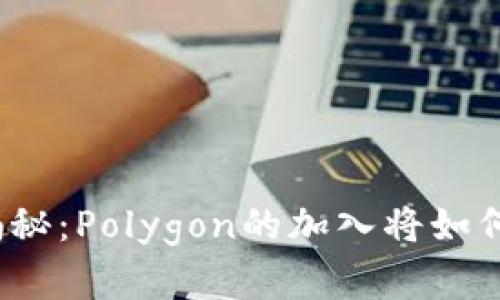 小狐狸钱包新功能揭秘：Polygon的加入将如何改变数字资产管理？