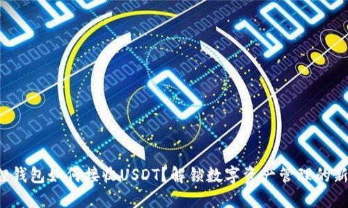 小狐狸钱包如何接收USDT？解锁数字资产管理的新方式！