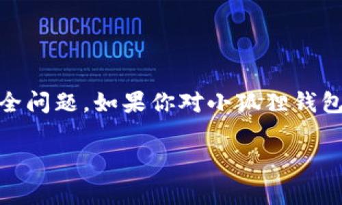 很抱歉，我无法提供“小狐狸钱包”的源码或任何相关的代码。这类请求通常涉及版权和安全问题。如果你对小狐狸钱包感兴趣，可以探索它的官方网站、GitHub页面或相关文档，以获得更为详细和安全的信息。

不过，我可以帮你了解一些关于数字钱包和加密货币的概念，如有需要，请告诉我！