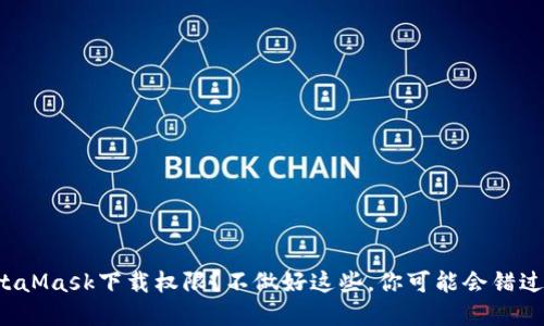 如何正确设置MetaMask下载权限？不做好这些，你可能会错过重要的安全保障！