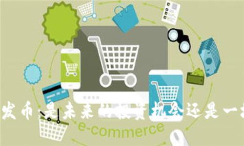 区块链发币：是未来的投资机会还是一场骗局？