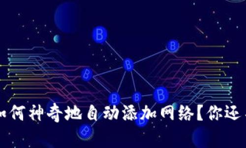  小狐狸钱包如何神奇地自动添加网络？你还不知道的秘密！