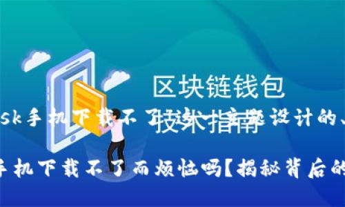 下面是针对“Metamask手机下载不了”这一主题设计的、关键词以及内容大纲。

你还在为Metamask手机下载不了而烦恼吗？揭秘背后的解决之道！