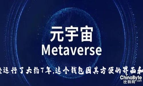 小狐狸钱包（MetaMask）是一个基于区块链的数字钱包，首次推出是在2016年。至2023年，MetaMask已经运行了大约7年。这个钱包因其方便的界面和对以太坊生态系统的深度支持而受到用户的广泛欢迎。如果您有其他具体问题或需要更多信息，请告诉我！