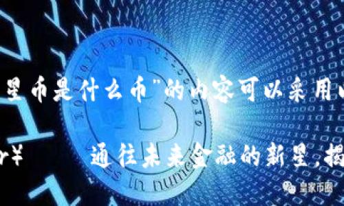 关于“区块链恒星币是什么币”的内容可以采用以下格式:
恒星币(Stellar)—— 通往未来金融的新星,揭秘背后的秘密!