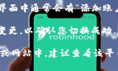 如果您需要在“小狐狸”钱包（通常是指MetaMask或类似的以太坊钱包）中切换账户，一般步骤如下：

1. **打开钱包应用**：启动您的小狐狸钱包应用。

2. **进入账户管理**：通常在应用首页或主界面，您会看到当前的账户名称或地址，点击它。

3. **选择切换账户**：在弹出的账户列表中，您可以看到已有的多个账户。选择您想切换到的账户。

4. **添加新账户（如果需要）**：如果您需要添加新的账户，在账户管理界面中通常会有“添加账户”或“创建新账户”的选项，按照提示完成即可。

5. **确认切换成功**：切换到新的账户后，查看当前的账户地址是否已变更，以确认您切换成功。

如果您在特定的上下文中询问“切换钱包账号”，比如在某个特定的应用或网站中，建议查看该平台的具体帮助文档或支持页面，或提供更详细的信息以便进一步帮助您。