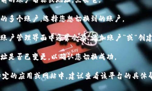 如果您需要在“小狐狸”钱包（通常是指MetaMask或类似的以太坊钱包）中切换账户，一般步骤如下：

1. **打开钱包应用**：启动您的小狐狸钱包应用。

2. **进入账户管理**：通常在应用首页或主界面，您会看到当前的账户名称或地址，点击它。

3. **选择切换账户**：在弹出的账户列表中，您可以看到已有的多个账户。选择您想切换到的账户。

4. **添加新账户（如果需要）**：如果您需要添加新的账户，在账户管理界面中通常会有“添加账户”或“创建新账户”的选项，按照提示完成即可。

5. **确认切换成功**：切换到新的账户后，查看当前的账户地址是否已变更，以确认您切换成功。

如果您在特定的上下文中询问“切换钱包账号”，比如在某个特定的应用或网站中，建议查看该平台的具体帮助文档或支持页面，或提供更详细的信息以便进一步帮助您。