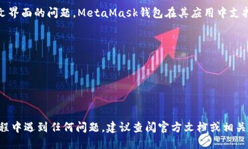 小狐狸钱包（MetaMask）是一个流行的加密货币钱包，其主要用于以太坊及其它支持的区块链网络。关于中文界面的问题，MetaMask钱包在其应用中支持多种语言，包括中文。这意味着用户在使用小狐狸钱包时可以选择中文界面，以便更好地理解和操作该应用。

如果您希望更改小狐狸钱包的语言设置，可以按照以下步骤操作：

1. 打开小狐狸钱包应用或浏览器扩展。
2. 寻找设置或偏好选项，通常可以在右上角找到。
3. 在语言设置中，选择“中文”作为您的语言选项。

这将使您在使用小狐狸钱包时看到中文界面，从而提升使用体验。如果您在更改语言或使用小狐狸钱包的过程中遇到任何问题，建议查阅官方文档或相关的使用指南。